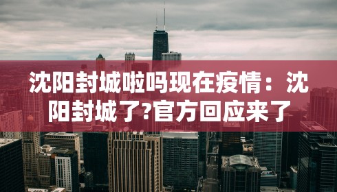 沈阳封城啦吗现在疫情：沈阳封城了?官方回应来了