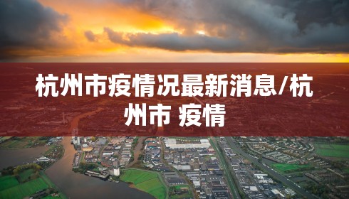 杭州市疫情况最新消息/杭州市 疫情