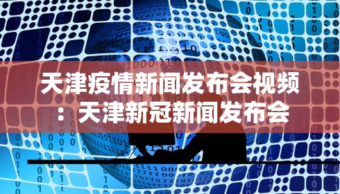 天津疫情新闻发布会视频:天津新冠新闻发布会 天津疫情新闻发布会视频:天津新冠新闻发布会