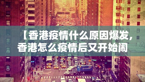 【香港疫情什么原因爆发,香港怎么疫情后又开始闹了】