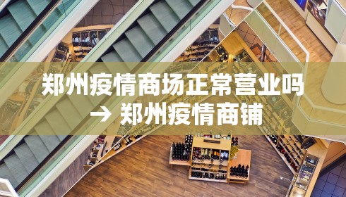郑州疫情商场正常营业吗 → 郑州疫情商铺