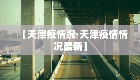 【天津疫情况·天津疫情情况最新】 【天津疫情况·天津疫情情况最新】