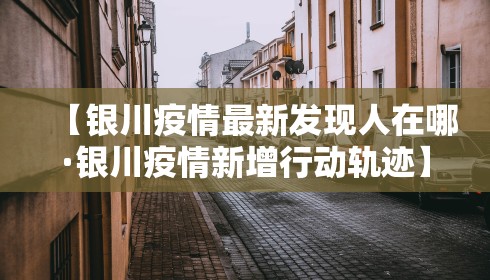 【银川疫情最新发现人在哪·银川疫情新增行动轨迹】