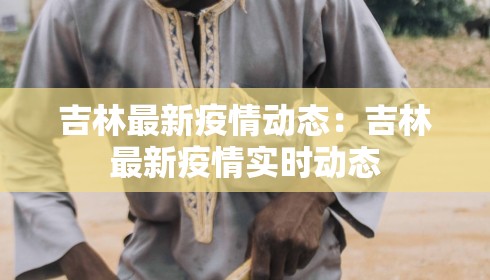 吉林最新疫情动态：吉林最新疫情实时动态
