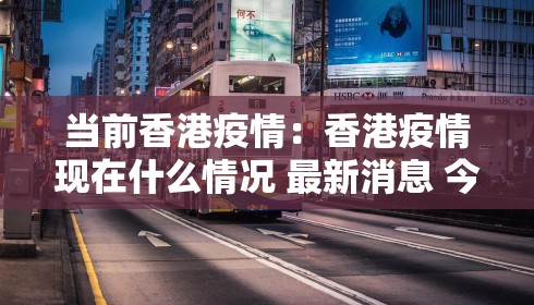 当前香港疫情:香港疫情现在什么情况 最新消息 今日 当前香港疫情:香港疫情现在什么情况 最新消息 今日