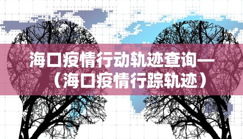 海口疫情行动轨迹查询—(海口疫情行踪轨迹) 海口疫情行动轨迹查询—(海口疫情行踪轨迹)