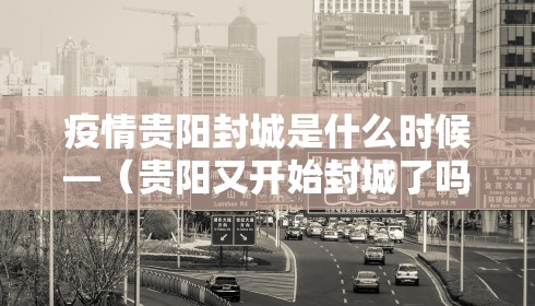 疫情贵阳封城是什么时候—（贵阳又开始封城了吗）