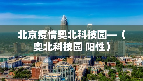 北京疫情奥北科技园—（奥北科技园 阳性）