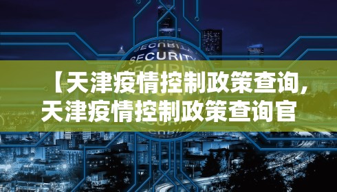 【天津疫情控制政策查询,天津疫情控制政策查询官网】