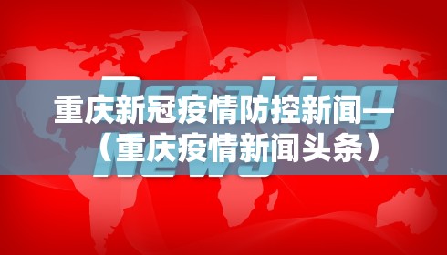 重庆新冠疫情防控新闻—(重庆疫情新闻头条)
