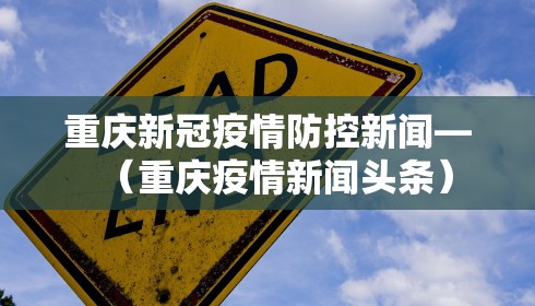 重庆新冠疫情防控新闻—（重庆疫情新闻头条）