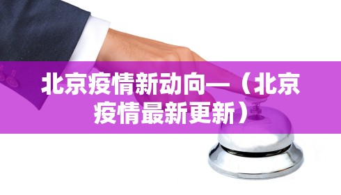 北京疫情新动向—(北京疫情最新更新)