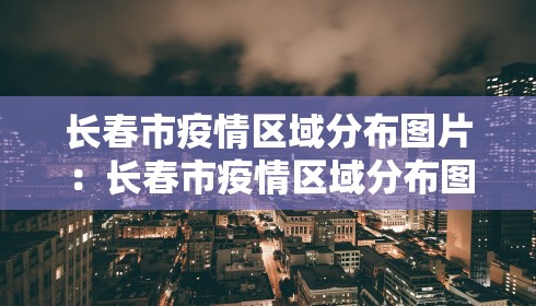 长春市疫情区域分布图片：长春市疫情区域分布图片大全