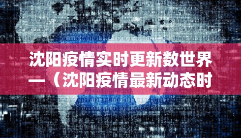 沈阳疫情实时更新数世界—(沈阳疫情最新动态时时数据) 沈阳疫情实时更新数世界—(沈阳疫情最新动态时时数据)