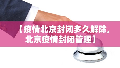 【疫情北京封闭多久解除,北京疫情封闭管理】 【疫情北京封闭多久解除,北京疫情封闭管理】