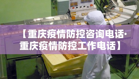 【重庆疫情防控咨询电话·重庆疫情防控工作电话】 【重庆疫情防控咨询电话·重庆疫情防控工作电话】