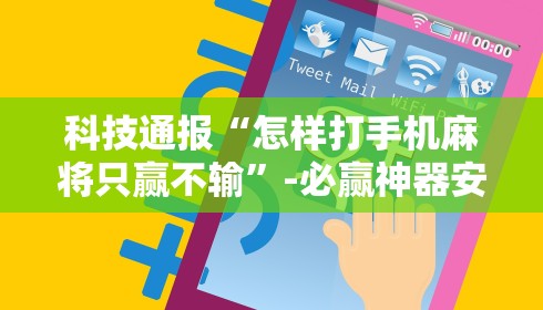 科技通报“怎样打手机麻将只赢不输”-必赢神器安装