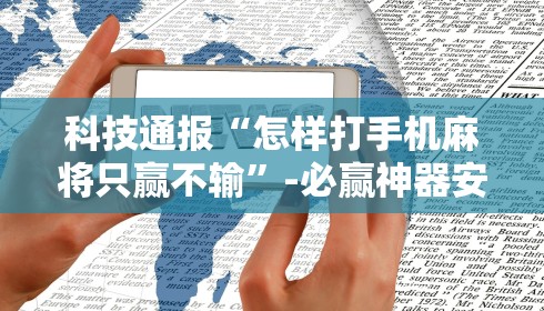 科技通报“怎样打手机麻将只赢不输”-必赢神器安装