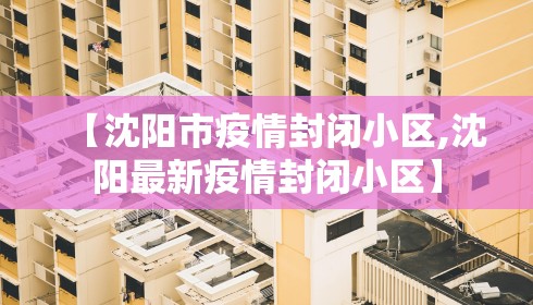 【沈阳市疫情封闭小区,沈阳最新疫情封闭小区】