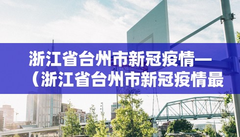 浙江省台州市新冠疫情—（浙江省台州市新冠疫情最新情况）