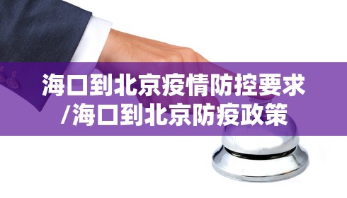 海口到北京疫情防控要求/海口到北京防疫政策 海口到北京疫情防控要求/海口到北京防疫政策