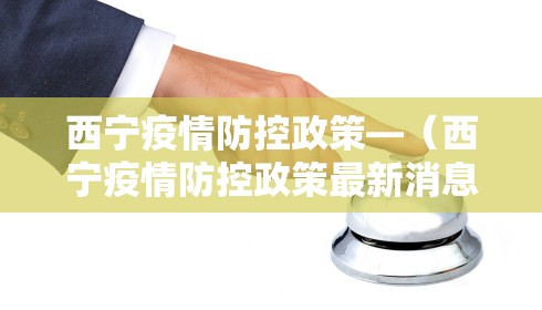 西宁疫情防控政策—(西宁疫情防控政策最新消息)
