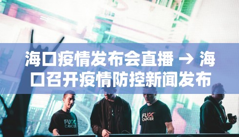 海口疫情发布会直播 → 海口召开疫情防控新闻发布会