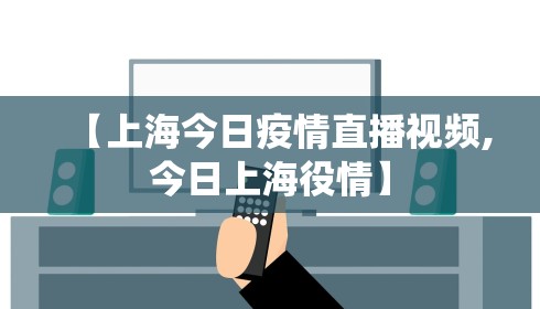 【上海今日疫情直播视频,今日上海役情】