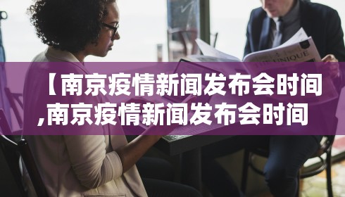 【南京疫情新闻发布会时间,南京疫情新闻发布会时间几点】 【南京疫情新闻发布会时间,南京疫情新闻发布会时间几点】