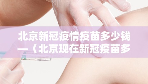 北京新冠疫情疫苗多少钱—(北京现在新冠疫苗多少钱)