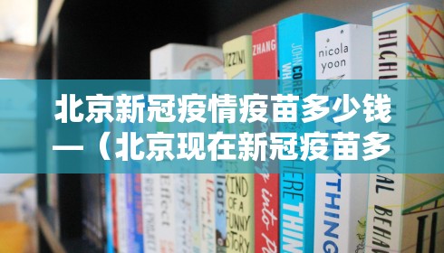 北京新冠疫情疫苗多少钱—（北京现在新冠疫苗多少钱）