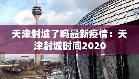 天津封城了吗最新疫情:天津封城时间2020 天津封城了吗最新疫情:天津封城时间2020