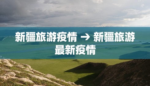 新疆旅游疫情 → 新疆旅游最新疫情 新疆旅游疫情 → 新疆旅游最新疫情