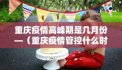 重庆疫情高峰期是几月份—（重庆疫情管控什么时候结束）