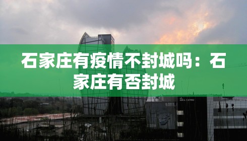 石家庄有疫情不封城吗:石家庄有否封城
