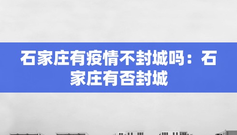 石家庄有疫情不封城吗：石家庄有否封城