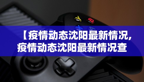 【疫情动态沈阳最新情况,疫情动态沈阳最新情况查询】
