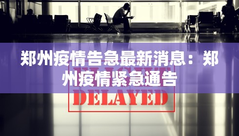 郑州疫情告急最新消息：郑州疫情紧急通告