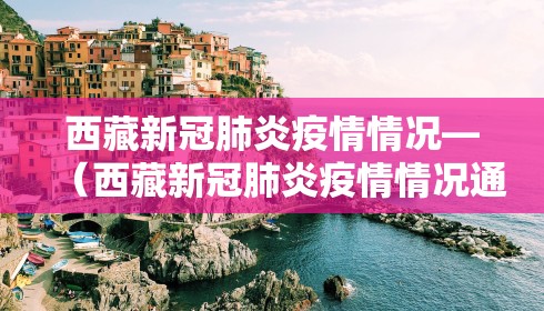 西藏新冠肺炎疫情情况—（西藏新冠肺炎疫情情况通报）
