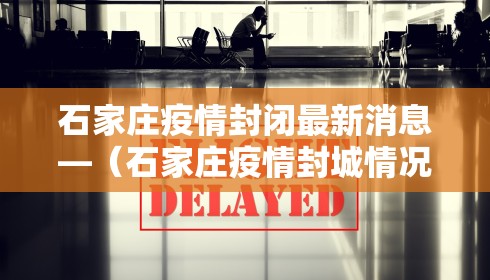 石家庄疫情封闭最新消息—（石家庄疫情封城情况）