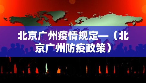 北京广州疫情规定—（北京广州防疫政策）