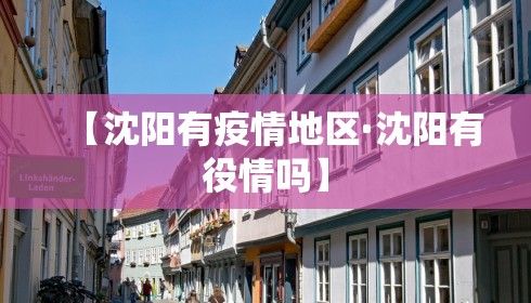 【沈阳有疫情地区·沈阳有役情吗】