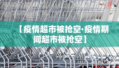 【疫情超市被抢空·疫情期间超市被抢空】