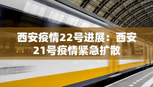 西安疫情22号进展：西安21号疫情紧急扩散