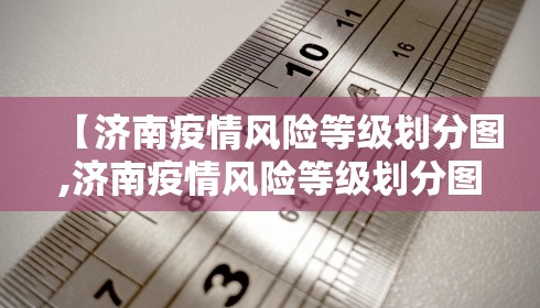 【济南疫情风险等级划分图,济南疫情风险等级划分图高清】