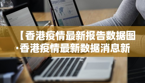 【香港疫情最新报告数据图·香港疫情最新数据消息新增】