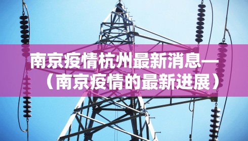 南京疫情杭州最新消息—（南京疫情的最新进展）