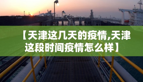 【天津这几天的疫情,天津这段时间疫情怎么样】 【天津这几天的疫情,天津这段时间疫情怎么样】