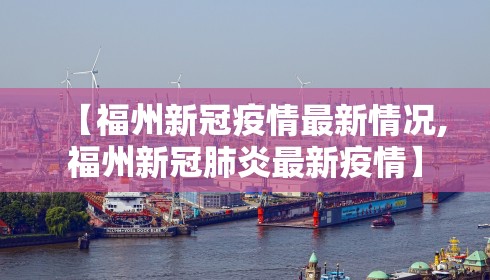 【福州新冠疫情最新情况,福州新冠肺炎最新疫情】