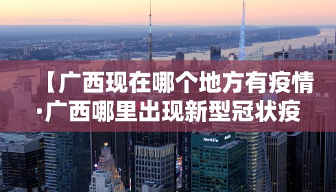 【广西现在哪个地方有疫情·广西哪里出现新型冠状疫情】
